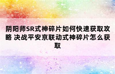 阴阳师SR式神碎片如何快速获取攻略 决战平安京联动式神碎片怎么获取